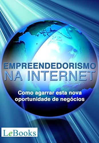 Empreendedorismo na Internet: Como agarrar esta nova oportunidade de negócios (Gratuito)